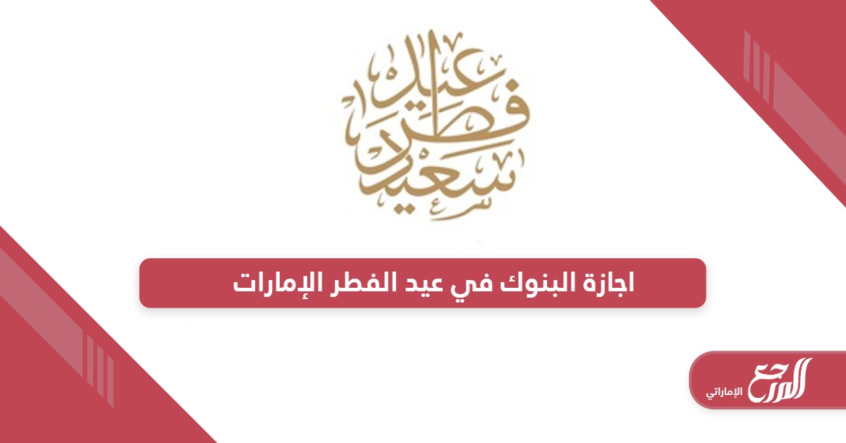 متى موعد اجازة البنوك في عيد الفطر 2024 الإمارات